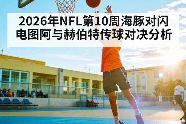 2026年NFL第10周海豚对闪电图阿与赫伯特传球对决分析